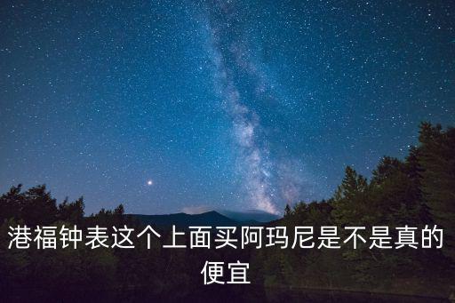 港福鐘表這個上面買阿瑪尼是不是真的便宜
