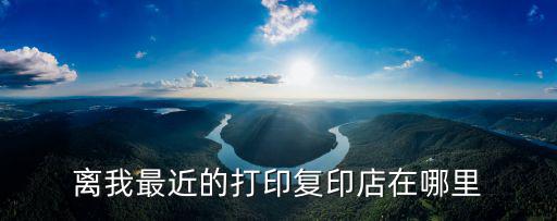 離我最近的打印復印店在哪里