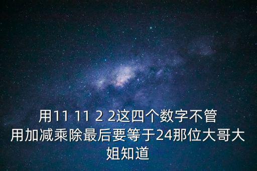 用11 11 2 2這四個數(shù)字不管用加減乘除最后要等于24那位大哥大姐知道