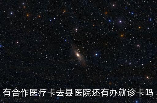 有合作醫療卡去縣醫院還有辦就診卡嗎