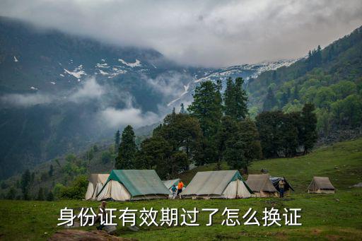 身份證有效期過了怎么換證