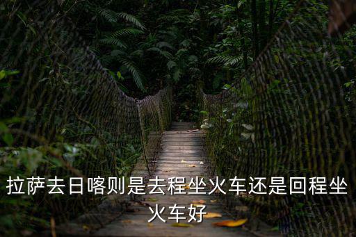 拉薩到日喀則火車，拉薩到日喀則火車每天發幾次