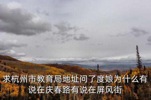 求杭州市教育局地址問(wèn)了度娘為什么有說(shuō)在慶春路有說(shuō)在屏風(fēng)街