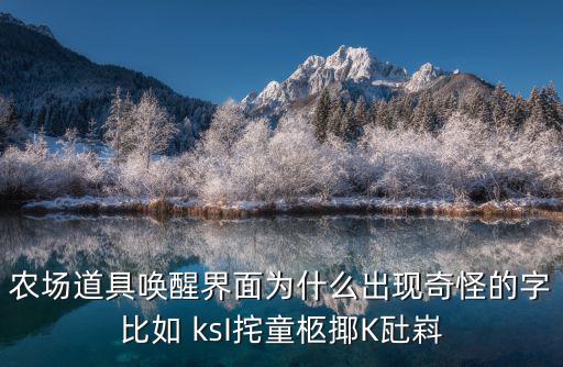 農(nóng)場道具喚醒界面為什么出現(xiàn)奇怪的字比如 ksI挓童柩揶K瓧嵙