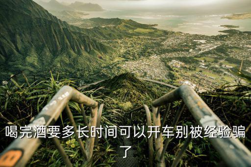 喝完酒要多長時間可以開車別被經(jīng)驗騙了