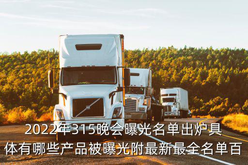 2022年315晚會曝光名單出爐具體有哪些產品被曝光附最新最全名單百