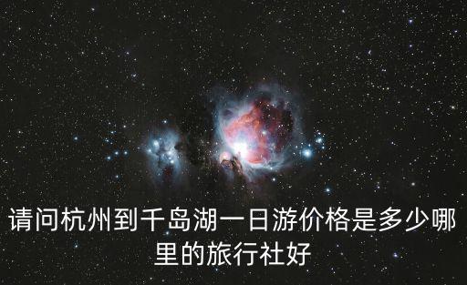 請問杭州到千島湖一日游價格是多少哪里的旅行社好