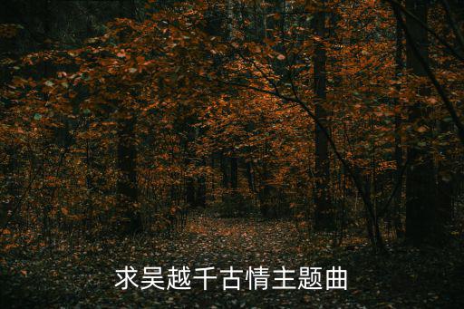 吳越千古情，求吳越千古情主題曲