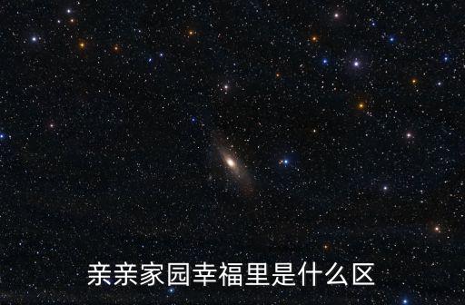 親親家園幸福里是什么區(qū)