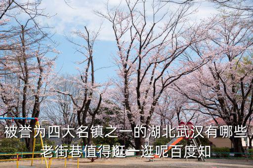被譽(yù)為四大名鎮(zhèn)之一的湖北武漢有哪些老街巷值得逛一逛呢百度知