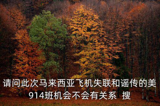 請(qǐng)問(wèn)此次馬來(lái)西亞飛機(jī)失聯(lián)和謠傳的美914班機(jī)會(huì)不會(huì)有關(guān)系  搜
