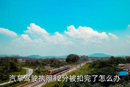 汽車駕駛執照12分被扣完了怎么辦