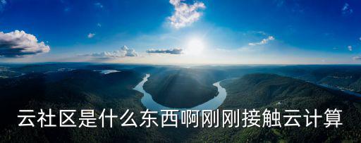 云社區(qū)是什么東西啊剛剛接觸云計(jì)算