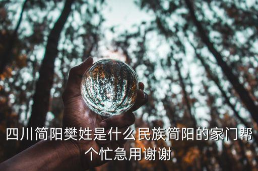 四川簡陽樊姓是什么民族簡陽的家門幫個忙急用謝謝