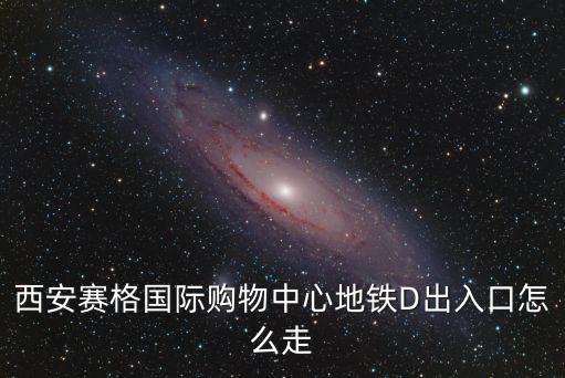西安賽格國際購物中心地鐵D出入口怎么走