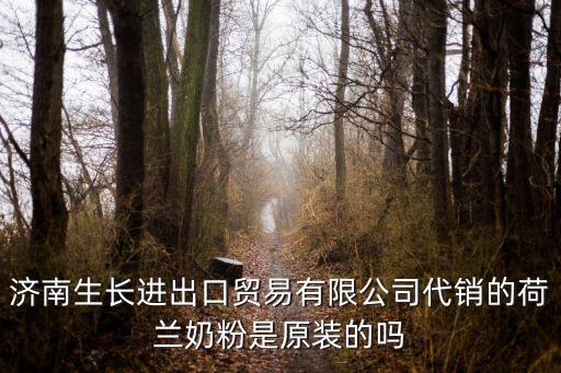 荷蘭原裝進口奶粉，濟南生長進出口貿易有限公司代銷的荷蘭奶粉是原裝的嗎