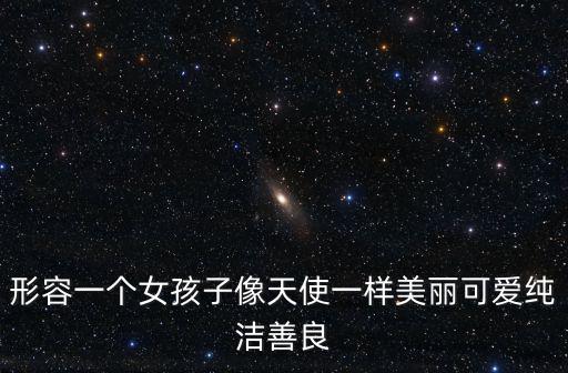 形容一個女孩子像天使一樣美麗可愛純潔善良