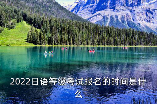 2022日語等級考試報名的時間是什么