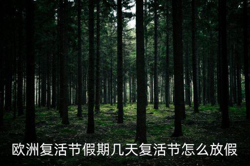 歐洲復(fù)活節(jié)假期幾天復(fù)活節(jié)怎么放假