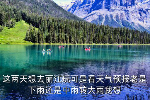 麗江天氣預(yù)報(bào)，這兩天想去麗江玩可是看天氣預(yù)報(bào)老是下雨還是中雨轉(zhuǎn)大雨我想
