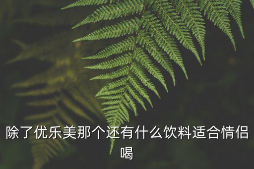 情侶喝果汁，除了優(yōu)樂美那個還有什么飲料適合情侶喝
