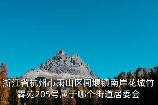 浙江省杭州市蕭山區聞堰鎮南岸花城竹霧苑205號屬于哪個街道居委會