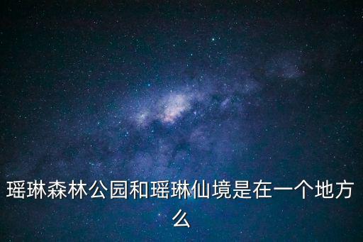 瑤琳森林公園和瑤琳仙境是在一個地方么