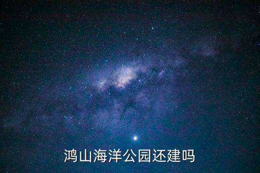 鴻山海洋公園還建嗎