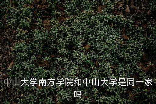 中山大學南方學院，中山大學南方學院和中山大學是同一家嗎