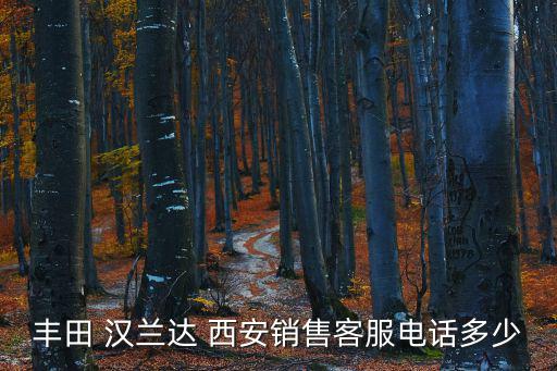 豐田 漢蘭達 西安銷售客服電話多少