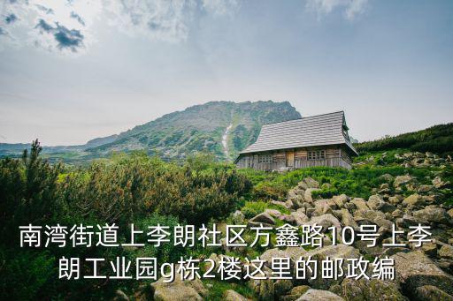 南灣街道上李朗社區方鑫路10號上李朗工業園g棟2樓這里的郵政編