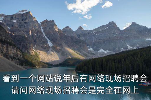 看到一個網站說年后有網絡現場招聘會請問網絡現場招聘會是完全在網上