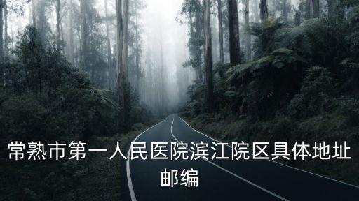 常熟市第一人民醫(yī)院濱江院區(qū)具體地址郵編