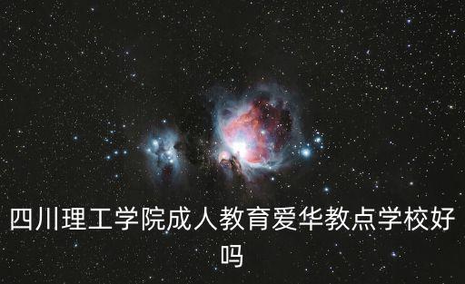四川理工學(xué)院成人教育愛華教點(diǎn)學(xué)校好嗎