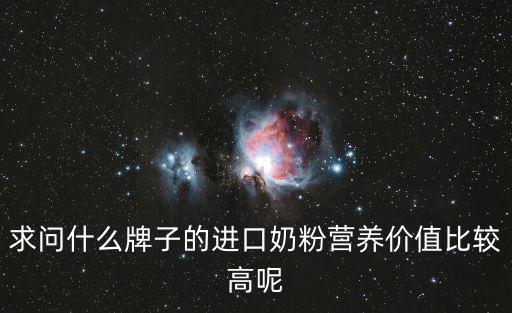求問(wèn)什么牌子的進(jìn)口奶粉營(yíng)養(yǎng)價(jià)值比較高呢