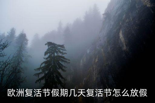 復(fù)活節(jié)假期，歐洲復(fù)活節(jié)假期幾天復(fù)活節(jié)怎么放假