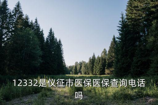 醫(yī)保查詢電話12366，12332是儀征市醫(yī)保醫(yī)保查詢電話嗎