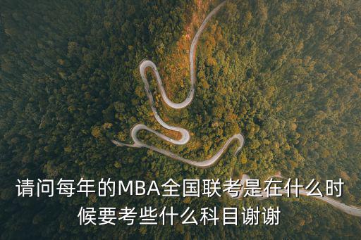 請問每年的MBA全國聯考是在什么時候要考些什么科目謝謝