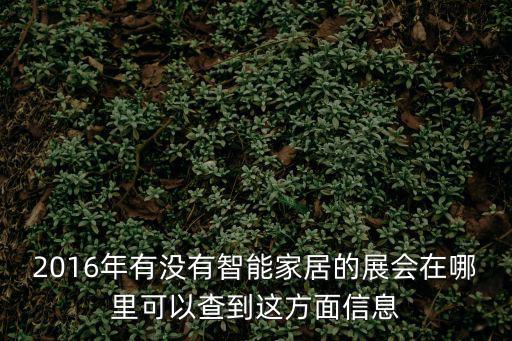 智慧家居展，2016年有沒有智能家居的展會在哪里可以查到這方面信息
