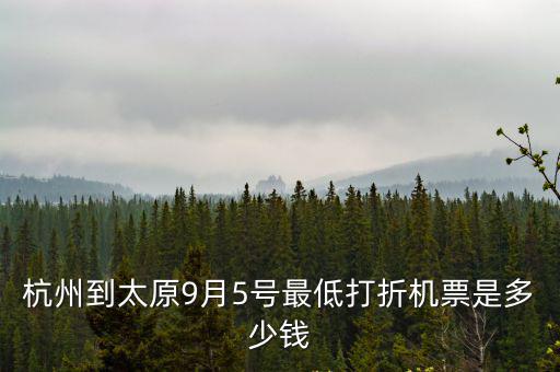 杭州打折機(jī)票，杭州到太原9月5號最低打折機(jī)票是多少錢