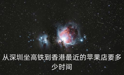深圳到香港高鐵，從深圳坐高鐵到香港最近的蘋果店要多少時間