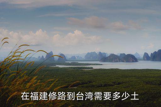 修路到臺北，在福建修路到臺灣需要多少土