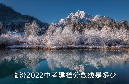 臨汾2022中考建檔分數(shù)線是多少