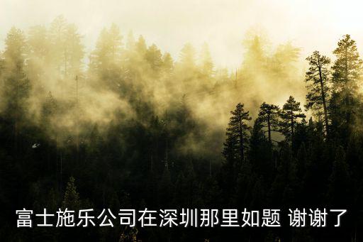 富士施樂公司在深圳那里如題 謝謝了