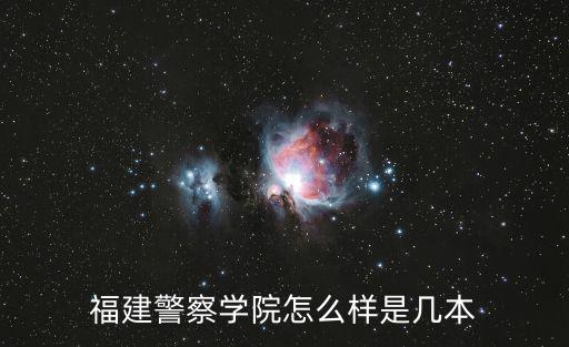福建警察學院怎么樣是幾本
