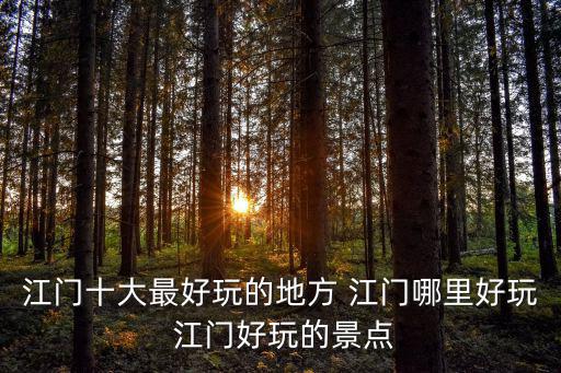 江門娛樂，江門玩什么 江門有什么好玩的 江門在哪玩