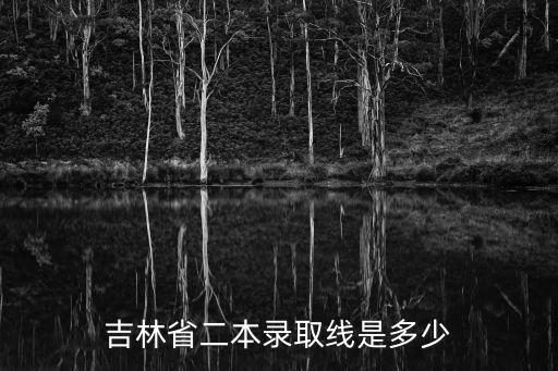 吉林省二本錄取線是多少
