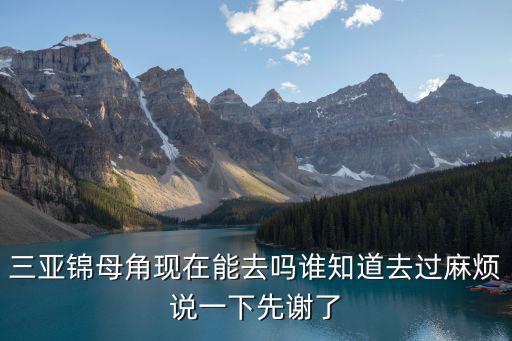 三亞錦母角現在能去嗎誰知道去過麻煩說一下先謝了