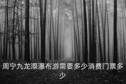 周寧九龍漈瀑布游需要多少消費(fèi)門(mén)票多少