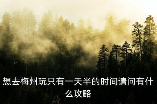 想去梅州玩只有一天半的時間請問有什么攻略